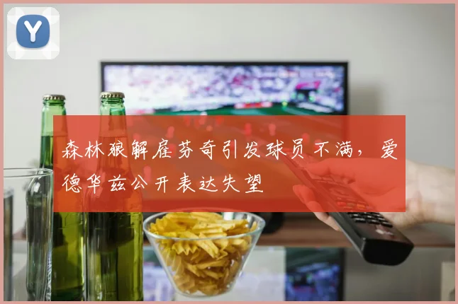 森林狼解雇芬奇引发球员不满，爱德华兹公开表达失望