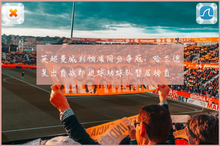 英超曼城利物浦同分争冠,哈兰德复出首战即进球助球队暂居榜首__br_